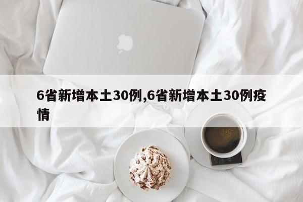 6省新增本土30例,6省新增本土30例疫情