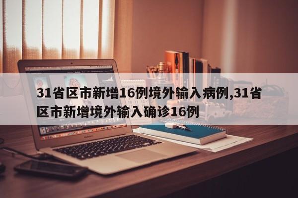 31省区市新增16例境外输入病例,31省区市新增境外输入确诊16例