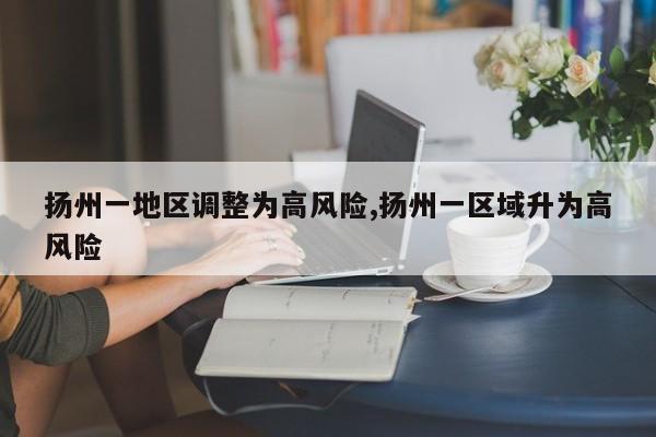 扬州一地区调整为高风险,扬州一区域升为高风险