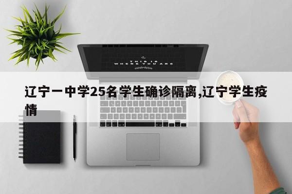 辽宁一中学25名学生确诊隔离,辽宁学生疫情