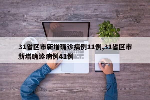 31省区市新增确诊病例11例,31省区市新增确诊病例41例