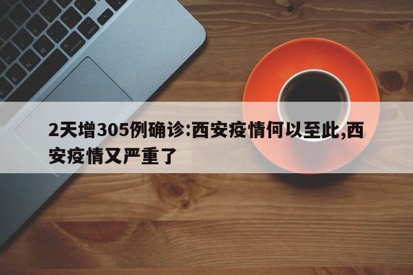 2天增305例确诊:西安疫情何以至此,西安疫情又严重了