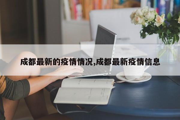 成都最新的疫情情况,成都最新疫情信息