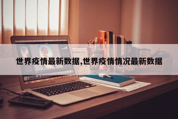 世界疫情最新数据,世界疫情情况最新数据