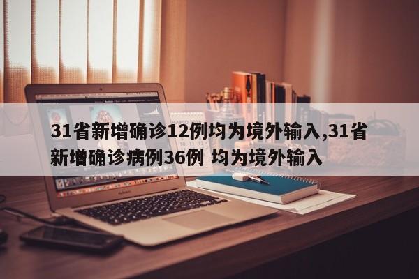 31省新增确诊12例均为境外输入,31省新增确诊病例36例 均为境外输入