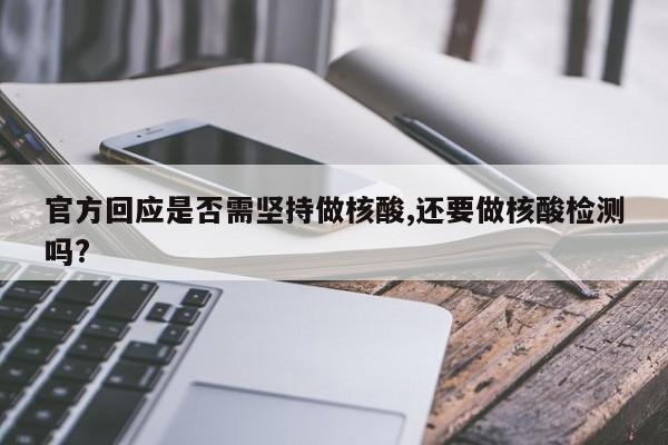 官方回应是否需坚持做核酸,还要做核酸检测吗?