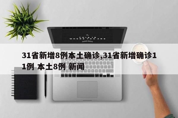 31省新增8例本土确诊,31省新增确诊11例 本土8例 新闻