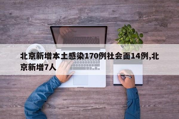 北京新增本土感染170例社会面14例,北京新增7人