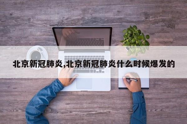 北京新冠肺炎,北京新冠肺炎什么时候爆发的