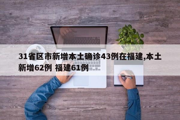 31省区市新增本土确诊43例在福建,本土新增62例 福建61例