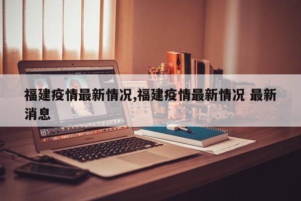 福建疫情最新情况,福建疫情最新情况 最新消息