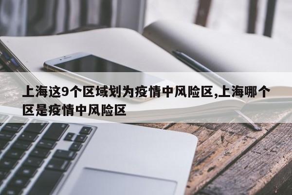 上海这9个区域划为疫情中风险区,上海哪个区是疫情中风险区