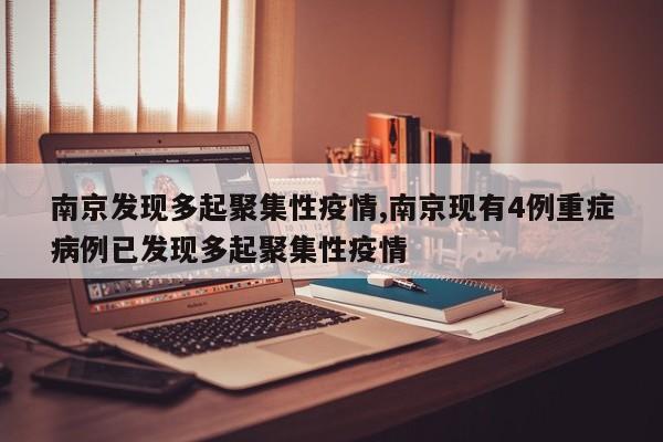 南京发现多起聚集性疫情,南京现有4例重症病例已发现多起聚集性疫情