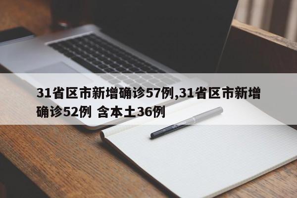 31省区市新增确诊57例,31省区市新增确诊52例 含本土36例