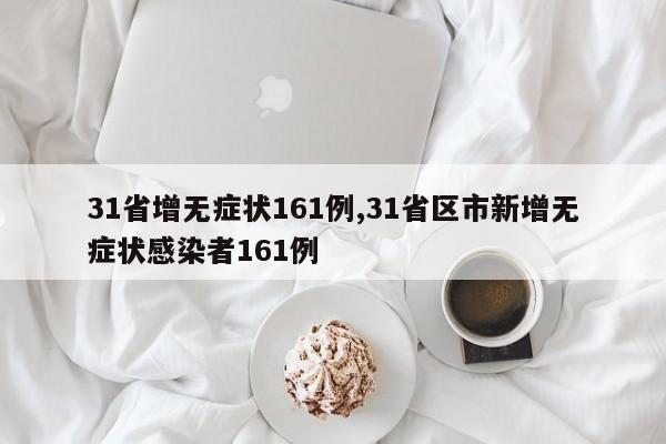 31省增无症状161例,31省区市新增无症状感染者161例