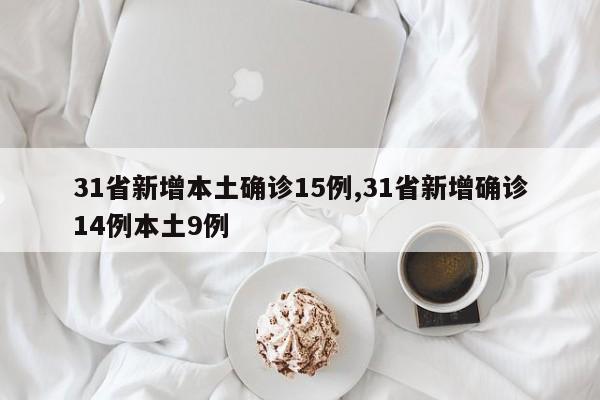 31省新增本土确诊15例,31省新增确诊14例本土9例