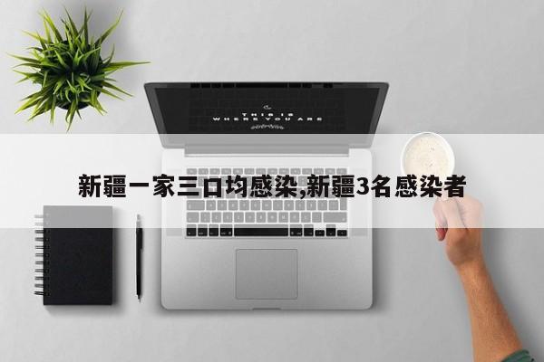 新疆一家三口均感染,新疆3名感染者