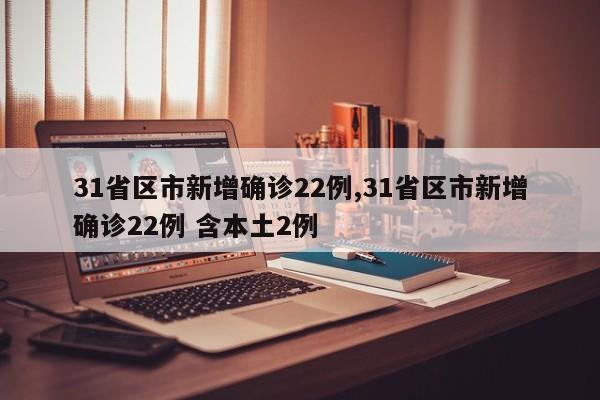 31省区市新增确诊22例,31省区市新增确诊22例 含本土2例