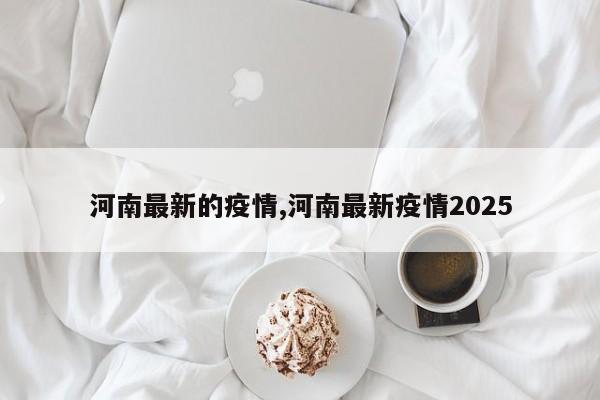 河南最新的疫情,河南最新疫情2025