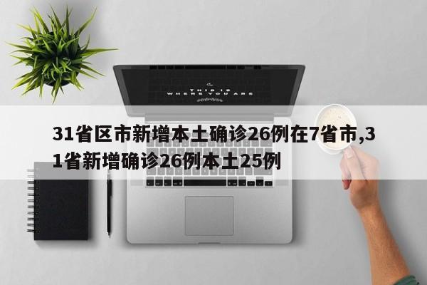 31省区市新增本土确诊26例在7省市,31省新增确诊26例本土25例