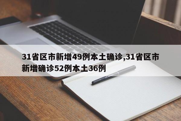 31省区市新增49例本土确诊,31省区市新增确诊52例本土36例