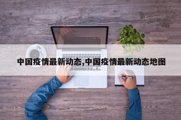 中国疫情最新动态,中国疫情最新动态地图