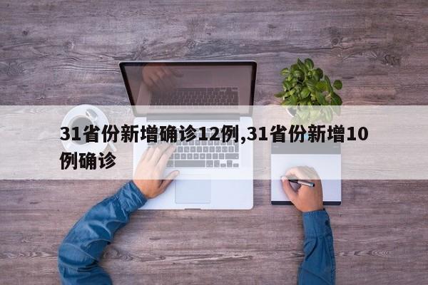 31省份新增确诊12例,31省份新增10例确诊