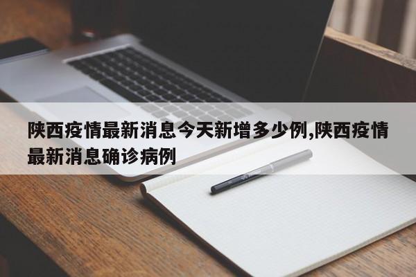 陕西疫情最新消息今天新增多少例,陕西疫情最新消息确诊病例