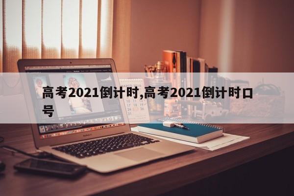 高考2021倒计时,高考2021倒计时口号