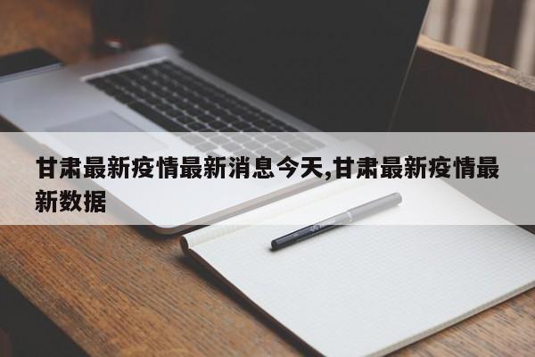 甘肃最新疫情最新消息今天,甘肃最新疫情最新数据