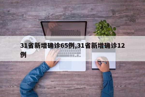 31省新增确诊65例,31省新增确诊12例