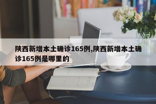 陕西新增本土确诊165例,陕西新增本土确诊165例是哪里的