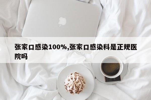 张家口感染100%,张家口感染科是正规医院吗