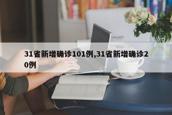 31省新增确诊101例,31省新增确诊20例