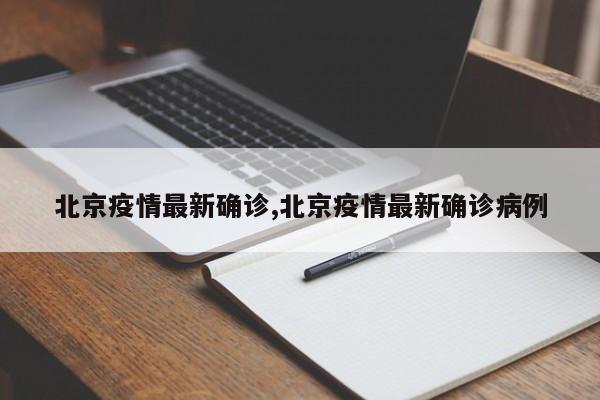 北京疫情最新确诊,北京疫情最新确诊病例