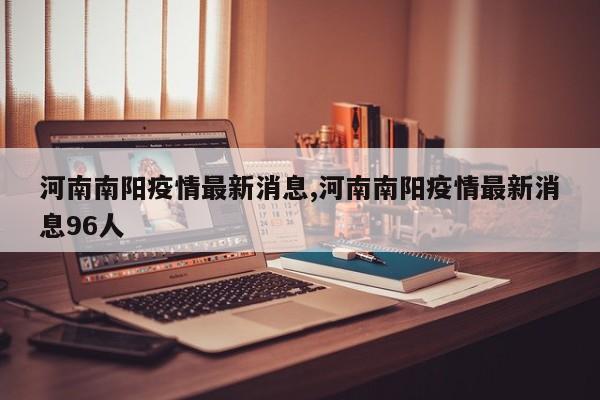 河南南阳疫情最新消息,河南南阳疫情最新消息96人