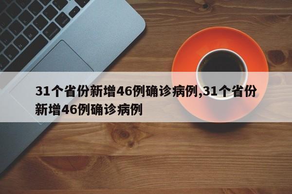 31个省份新增46例确诊病例,31个省份新增46例确诊病例
