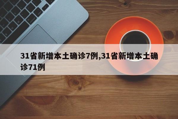 31省新增本土确诊7例,31省新增本土确诊71例