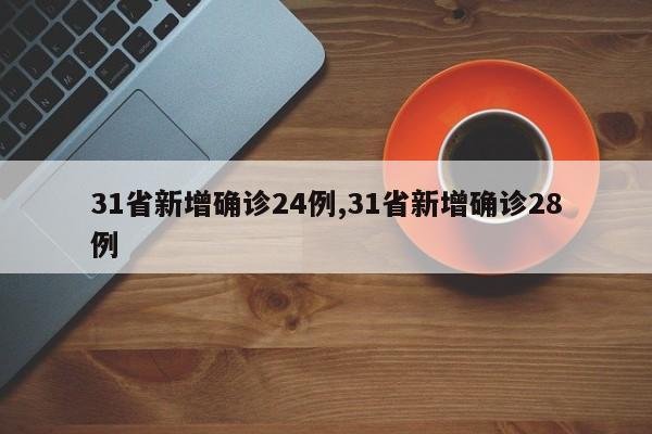 31省新增确诊24例,31省新增确诊28例