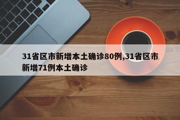 31省区市新增本土确诊80例,31省区市新增71例本土确诊
