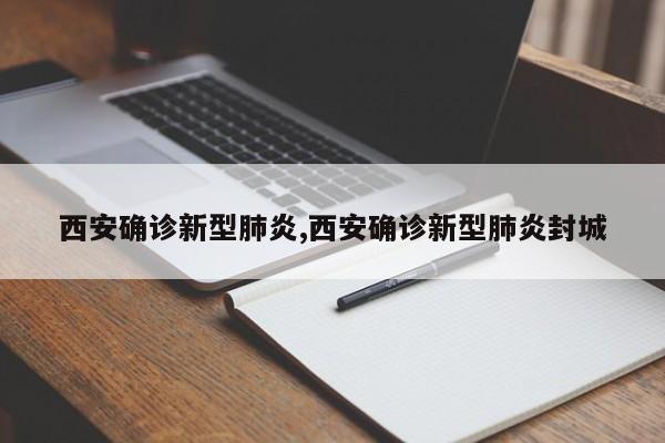 西安确诊新型肺炎,西安确诊新型肺炎封城