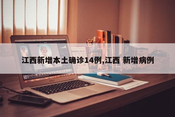 江西新增本土确诊14例,江西 新增病例