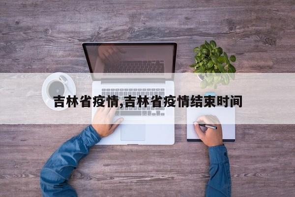 吉林省疫情,吉林省疫情结束时间