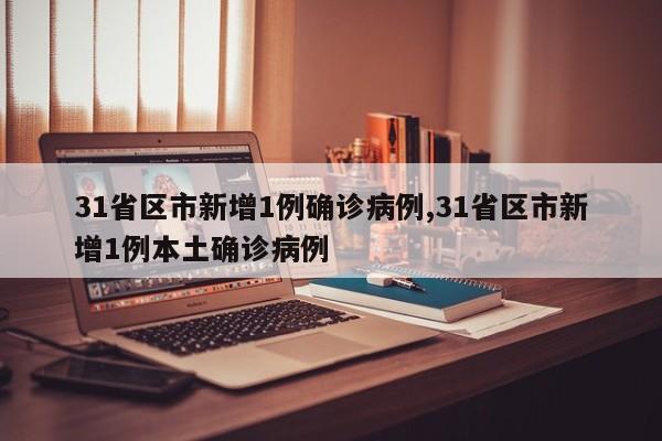 31省区市新增1例确诊病例,31省区市新增1例本土确诊病例