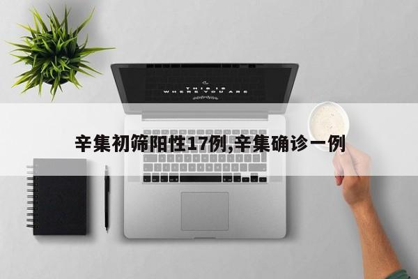 辛集初筛阳性17例,辛集确诊一例