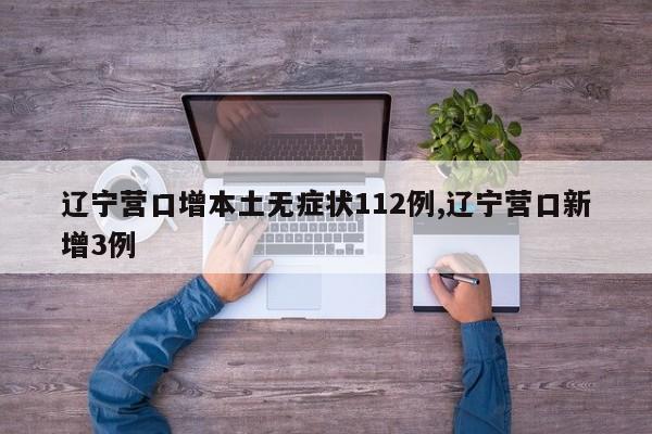 辽宁营口增本土无症状112例,辽宁营口新增3例