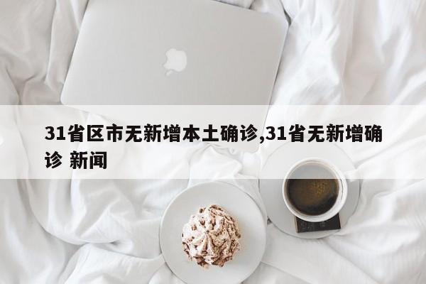 31省区市无新增本土确诊,31省无新增确诊 新闻
