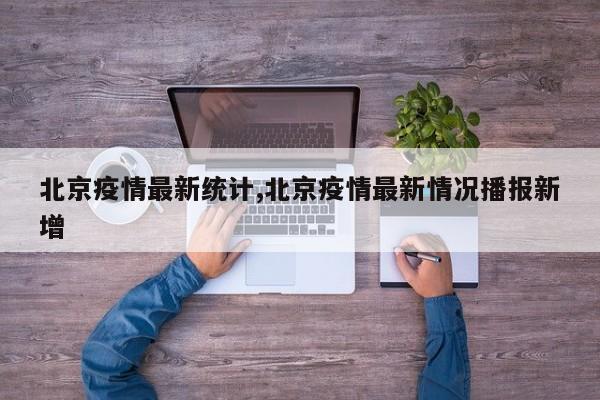 北京疫情最新统计,北京疫情最新情况播报新增