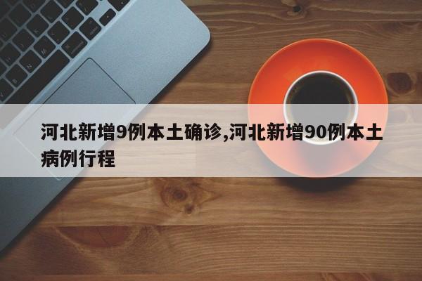 河北新增9例本土确诊,河北新增90例本土病例行程