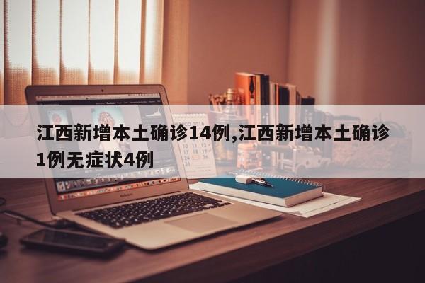 江西新增本土确诊14例,江西新增本土确诊1例无症状4例